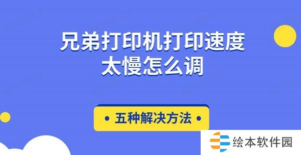 兄弟打印机打印速度太慢怎么调 五种解决方法 兄弟打印机打印速度太慢怎么调 五种解决方法
