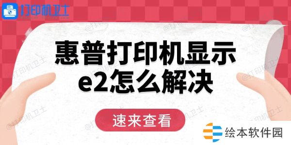 惠普打印机显示e2怎么解决 用这三招轻松恢复 惠普打印机显示e2怎么解决 用这三招轻松恢复