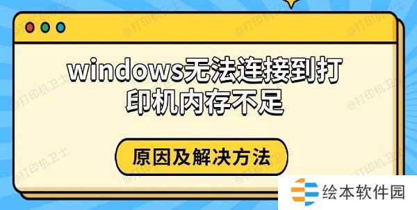 windows无法连接到打印机内存不足,原因及解决方法 windows无法连接到打印机内存不足,原因及解决方法