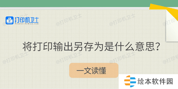 将打印输出另存为是什么意思?一文读懂 将打印输出另存为是什么意思?一文读懂