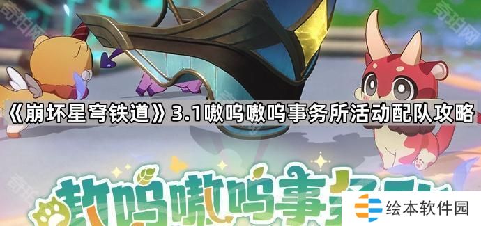 崩坏星穹铁道3.1嗷呜嗷呜事务所活动怎么玩-3.1版本嗷呜嗷呜事务所活动配队攻略