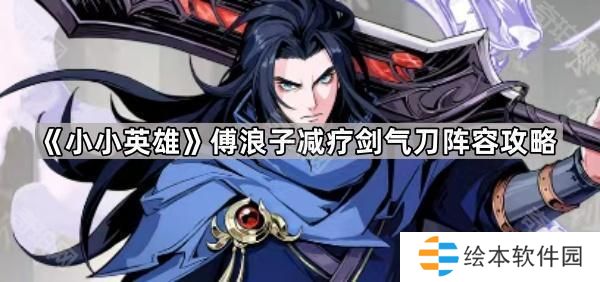 小小英雄傅浪子减疗剑气刀阵容怎么玩-傅浪子减疗剑气刀阵容攻略