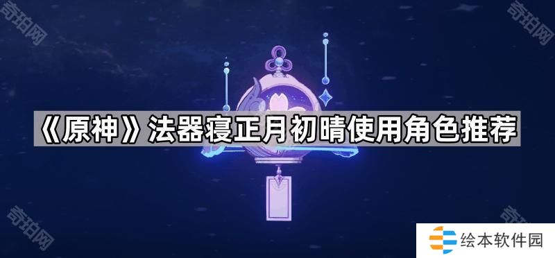 原神寝正月初晴武器哪些角色可以用-法器寝正月初晴使用角色推荐