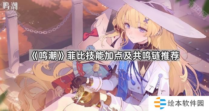 鸣潮菲比技能加点及共鸣链选择攻略-菲比技能加点及共鸣链推荐