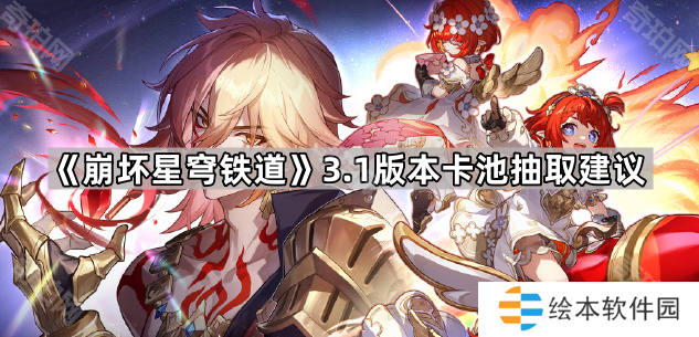 崩坏星穹铁道3.1卡池值得抽吗-3.1版本卡池抽取建议