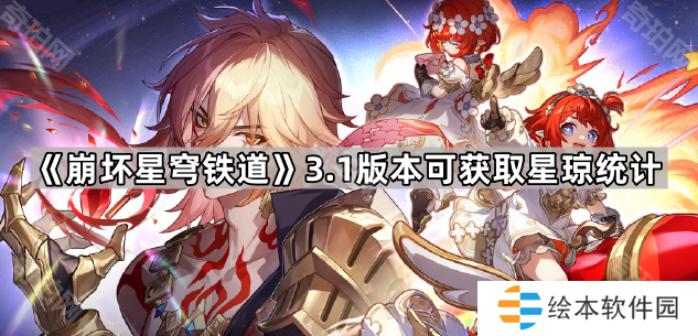 崩坏星穹铁道3.1能获得多少星琼-3.1版本可获取星琼统计