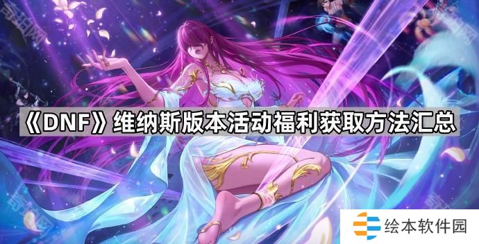 DNF维纳斯版本活动福利怎么领-维纳斯版本活动福利获取方法汇总