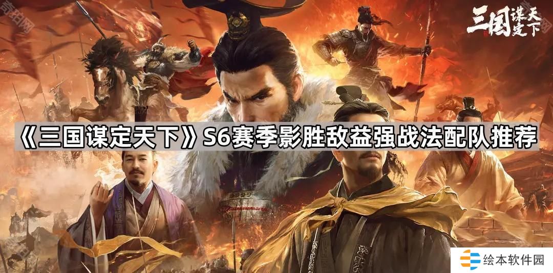 三国谋定天下S6影胜敌益强战法怎么配队-S6赛季影胜敌益强战法配队推荐