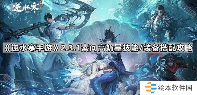 逆水寒手游2.3.1素问装备怎么搭配-2.3.1版本素问高奶量技能/装备搭配攻略