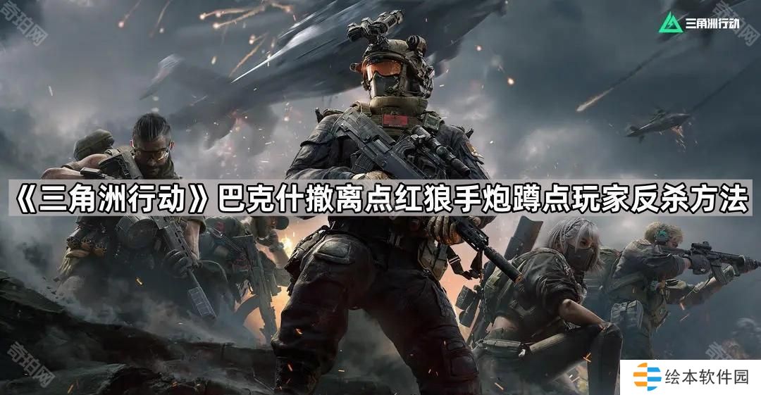 三角洲行动怎么反杀用红狼手炮蹲巴克什撤离点的人-巴克什撤离点红狼手炮蹲点玩家反杀方法