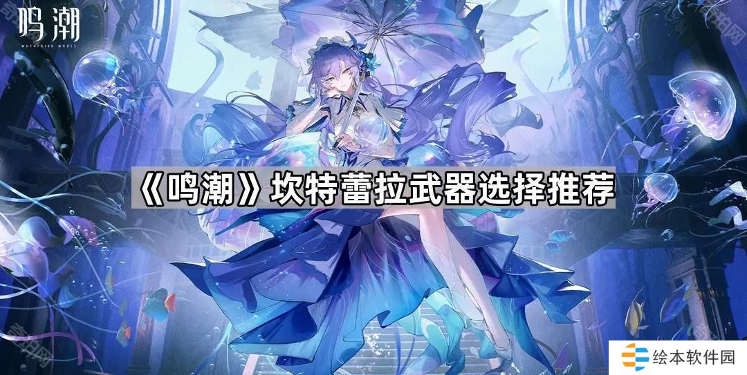 鸣潮坎特蕾拉武器怎么选-坎特蕾拉武器选择推荐